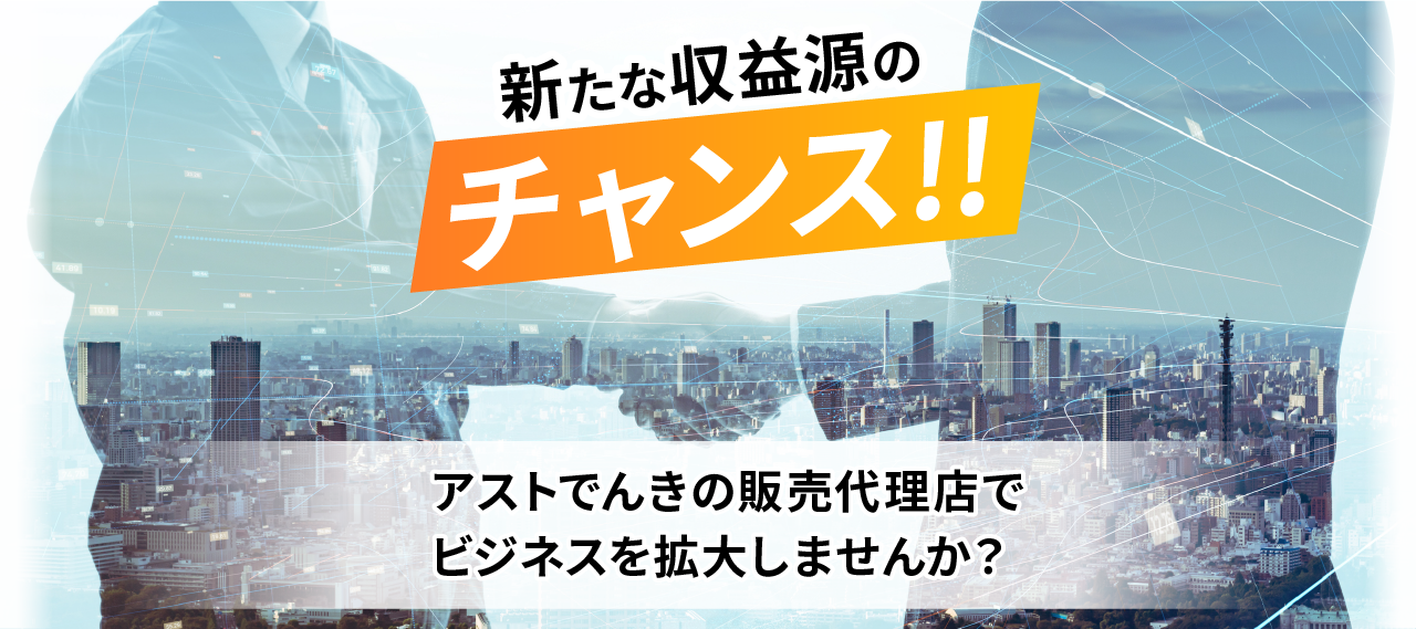 新たな収益源のチャンス!!アストでんきの販売代理店でビジネスを拡大しませんか？